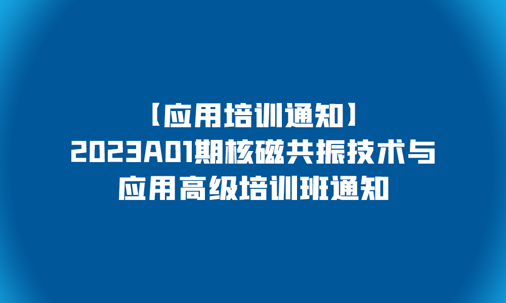 【應(yīng)用培訓(xùn)通知】2023A01期核磁共振技術(shù)與應(yīng)用高級培訓(xùn)班通知